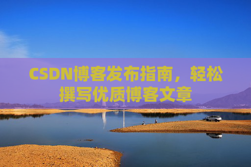 CSDN博客发布指南，轻松撰写优质博客文章